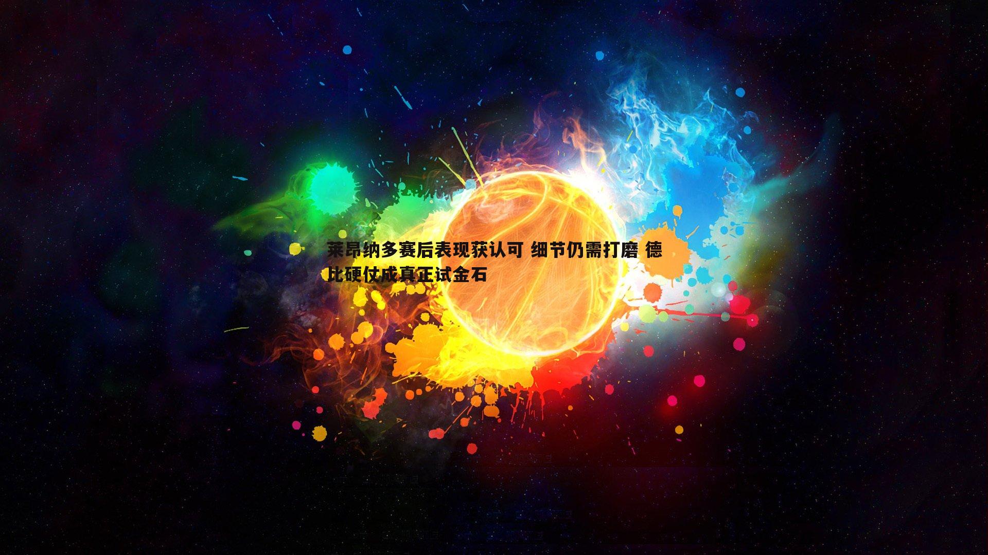 蓝鲸直播-莱昂纳多赛后表现获认可 细节仍需打磨 德比硬仗成真正试金石