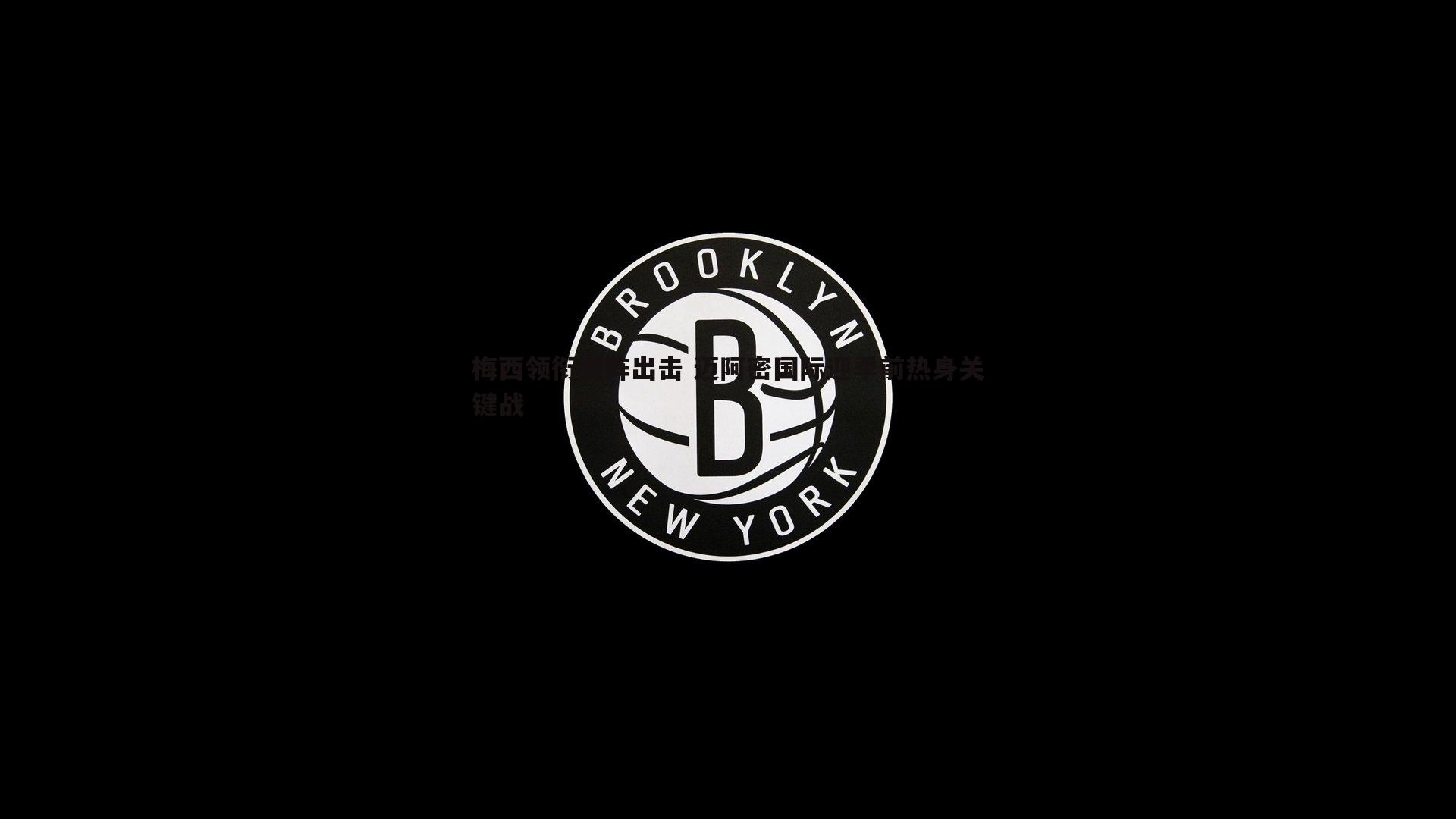梅西领衔强阵出击 迈阿密国际迎季前热身关键战