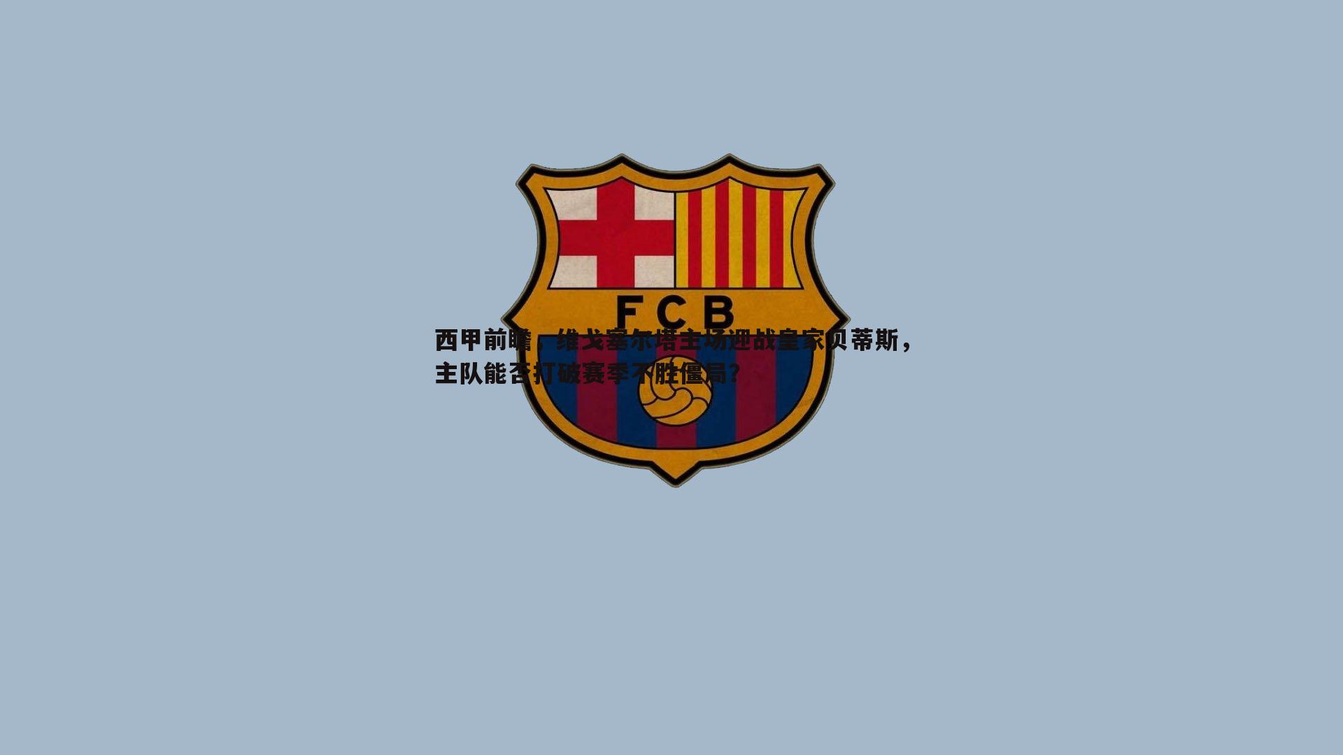 蓝鲸直播-西甲前瞻，维戈塞尔塔主场迎战皇家贝蒂斯，主队能否打破赛季不胜僵局？
