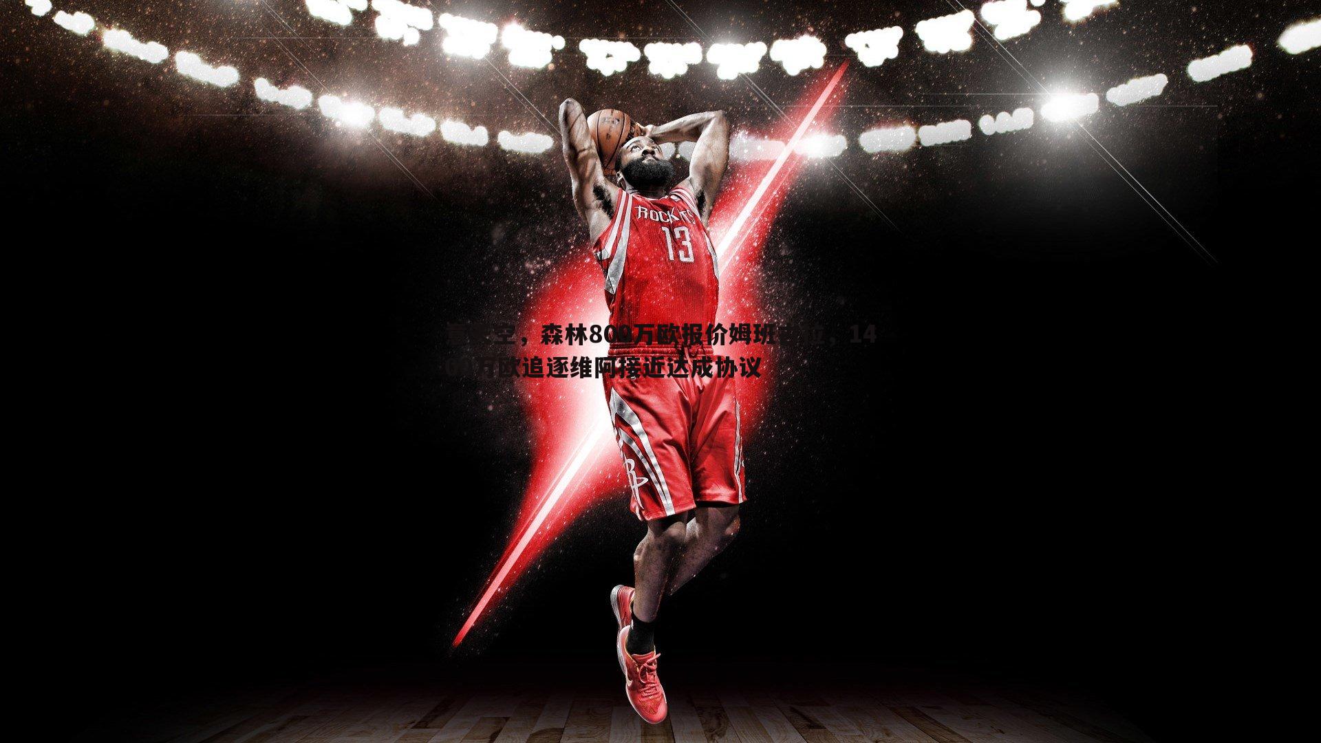 意天空,森林800万欧报价姆班古拉,1400万欧追逐维阿接近达成协议