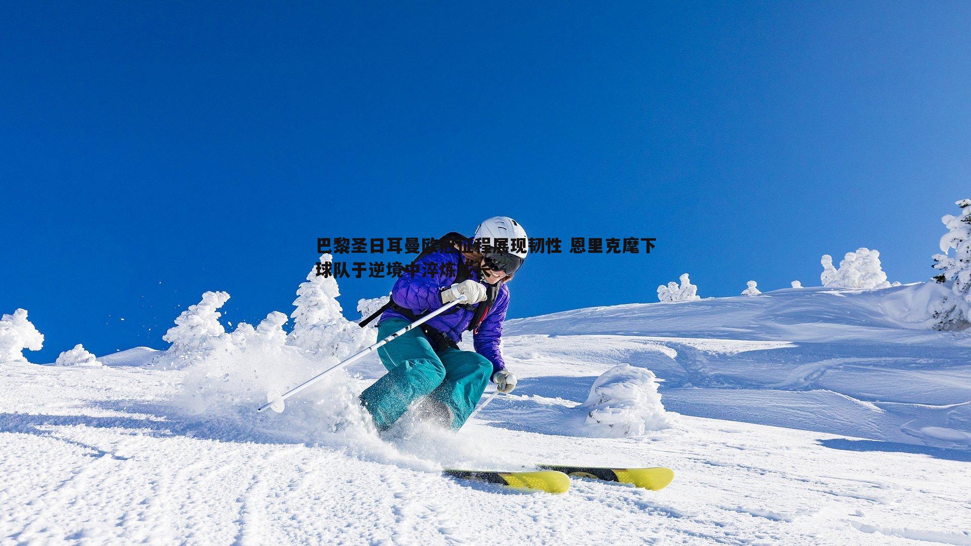 蓝鲸直播-巴黎圣日耳曼欧冠征程展现韧性 恩里克麾下球队于逆境中淬炼成长