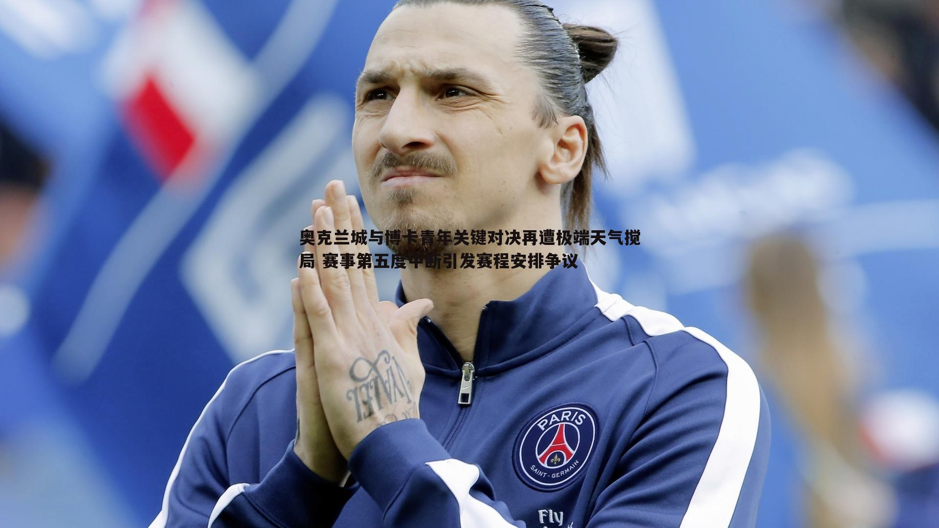 奥克兰城与博卡青年关键对决再遭极端天气搅局 赛事第五度中断引发赛程安排争议