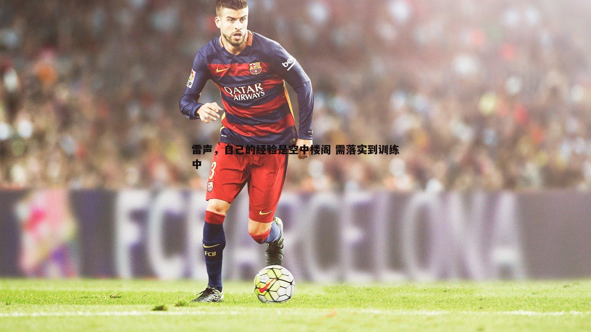 雷声,自己的经验是空中楼阁 需落实到训练中