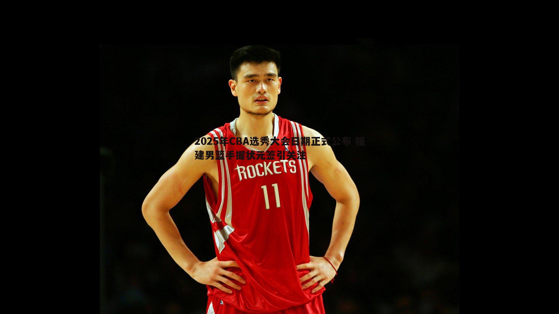 蓝鲸直播-2025年CBA选秀大会日期正式公布 福建男篮手握状元签引关注