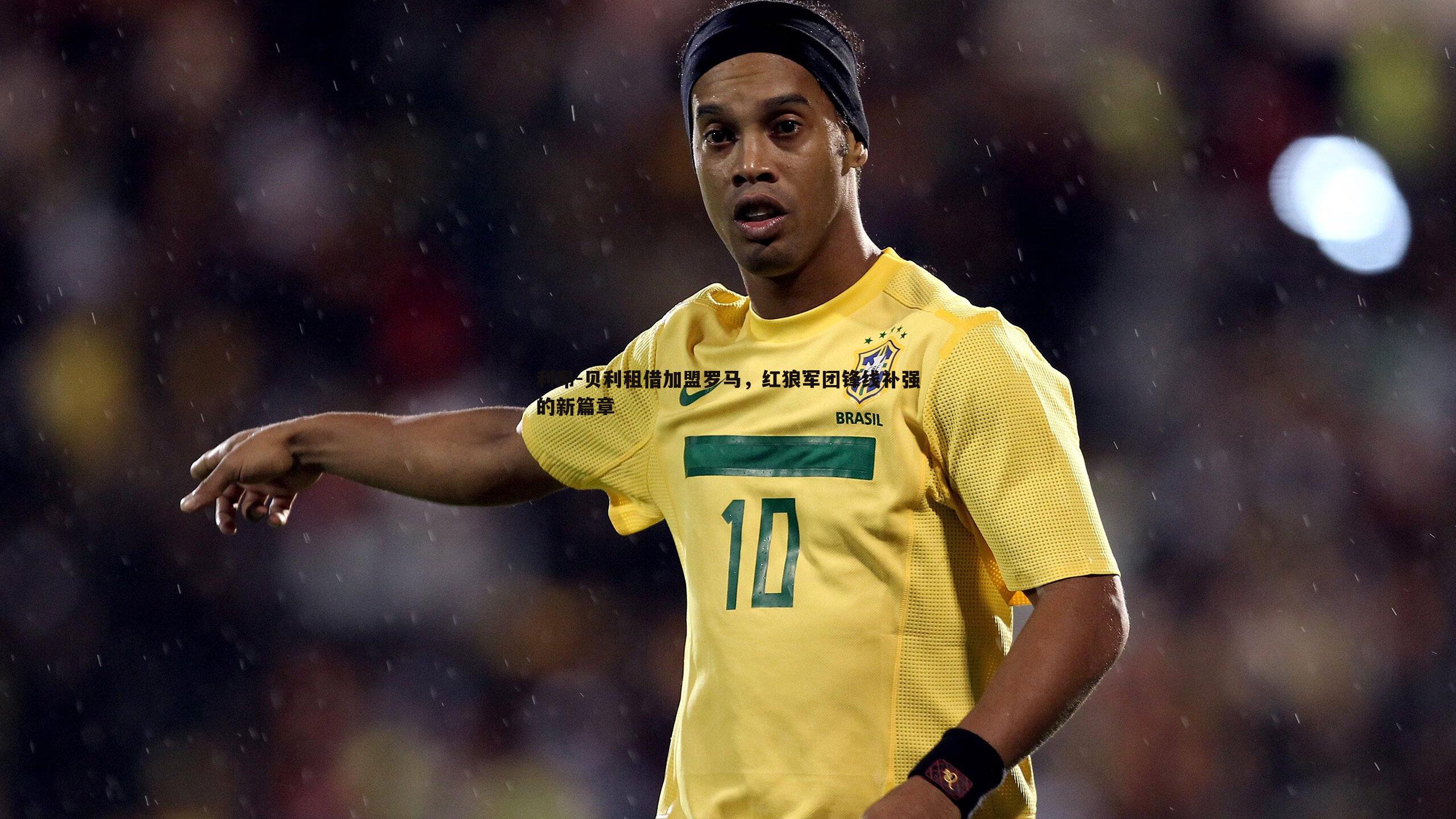 蓝鲸直播-利昂-贝利租借加盟罗马，红狼军团锋线补强的新篇章