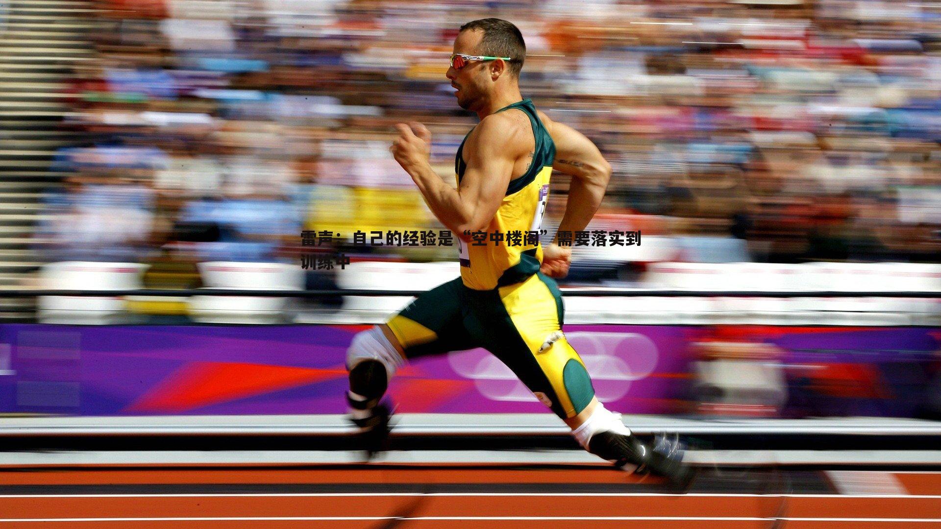 雷声:自己的经验是“空中楼阁”需要落实到训练中