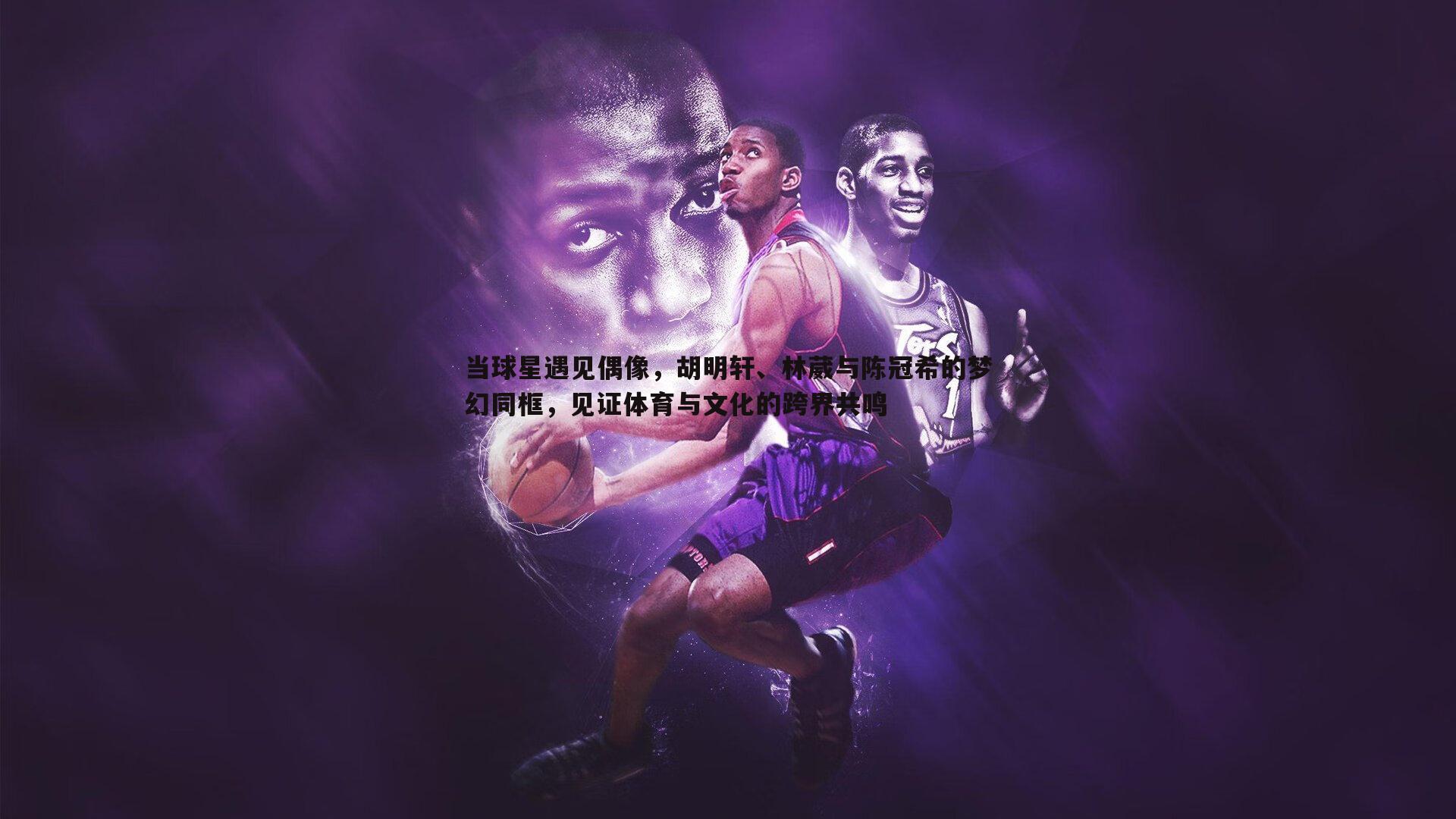 当球星遇见偶像,胡明轩、林葳与陈冠希的梦幻同框,见证体育与文化的跨界共鸣